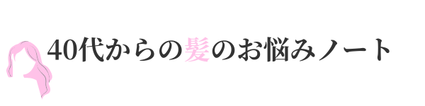 40代からの髪のお悩みノート